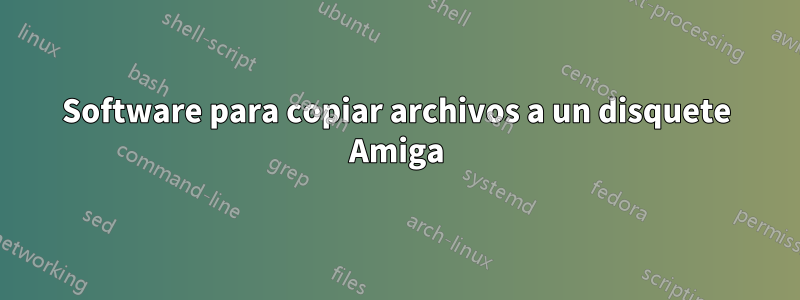 Software para copiar archivos a un disquete Amiga