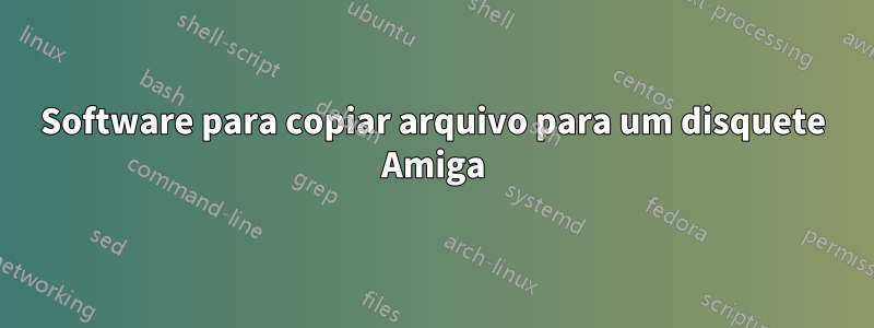 Software para copiar arquivo para um disquete Amiga