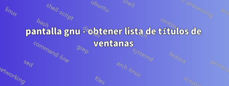 pantalla gnu - obtener lista de títulos de ventanas