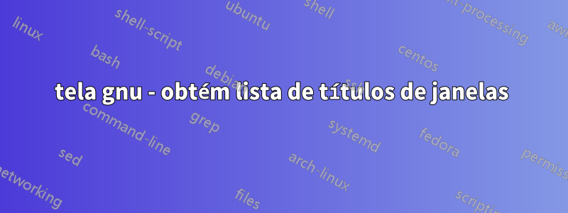 tela gnu - obtém lista de títulos de janelas