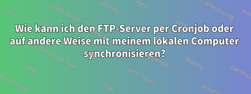 Wie kann ich den FTP-Server per Cronjob oder auf andere Weise mit meinem lokalen Computer synchronisieren?