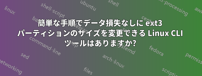 簡単な手順でデータ損失なしに ext3 パーティションのサイズを変更できる Linux CLI ツールはありますか?