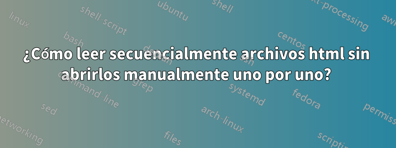 ¿Cómo leer secuencialmente archivos html sin abrirlos manualmente uno por uno?