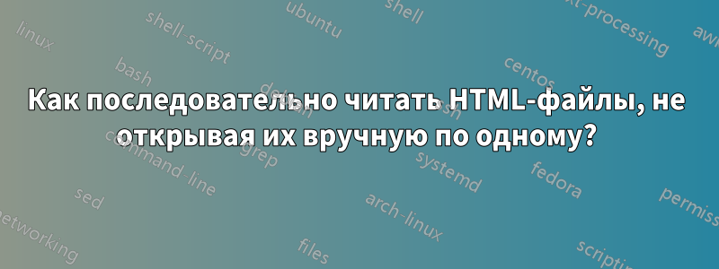 Как последовательно читать HTML-файлы, не открывая их вручную по одному?