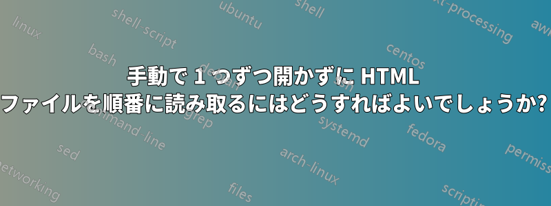 手動で 1 つずつ開かずに HTML ファイルを順番に読み取るにはどうすればよいでしょうか?