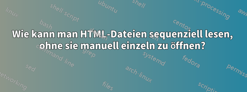 Wie kann man HTML-Dateien sequenziell lesen, ohne sie manuell einzeln zu öffnen?