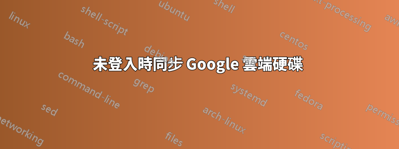 未登入時同步 Google 雲端硬碟