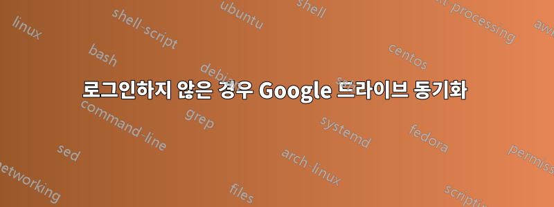 로그인하지 않은 경우 Google 드라이브 동기화