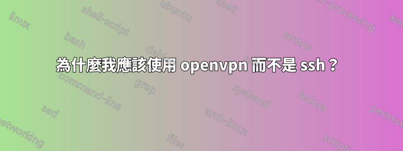 為什麼我應該使用 openvpn 而不是 ssh？ 