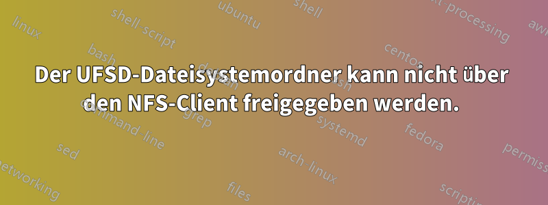 Der UFSD-Dateisystemordner kann nicht über den NFS-Client freigegeben werden.