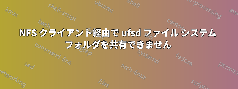 NFS クライアント経由で ufsd ファイル システム フォルダを共有できません