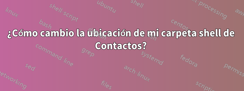 ¿Cómo cambio la ubicación de mi carpeta shell de Contactos?