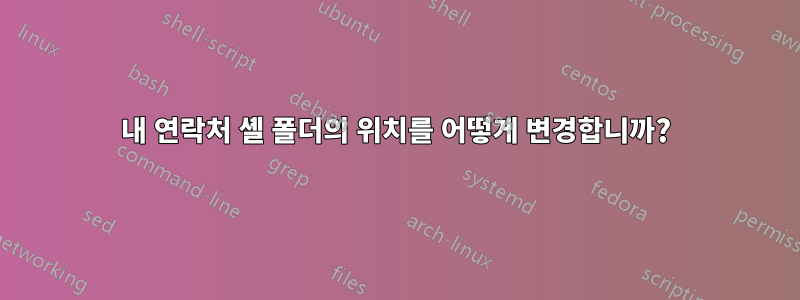 내 연락처 셸 폴더의 위치를 ​​어떻게 변경합니까?