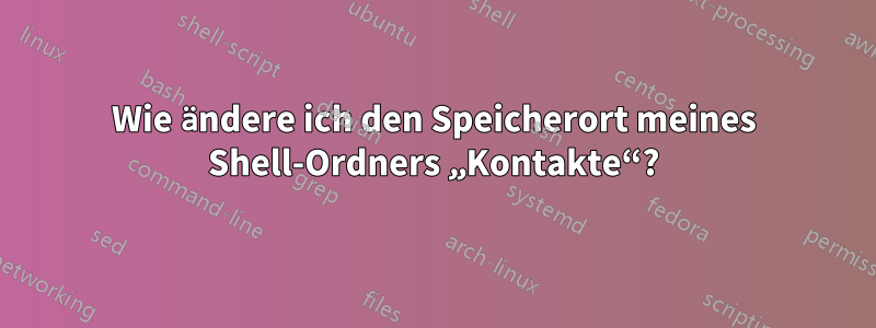 Wie ändere ich den Speicherort meines Shell-Ordners „Kontakte“?