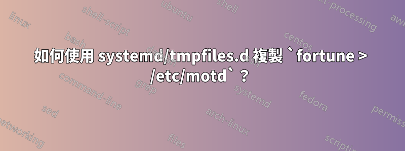 如何使用 systemd/tmpfiles.d 複製 `fortune > /etc/motd`？