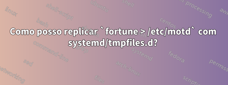 Como posso replicar `fortune > /etc/motd` com systemd/tmpfiles.d?