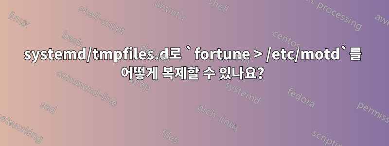 systemd/tmpfiles.d로 `fortune > /etc/motd`를 어떻게 복제할 수 있나요?