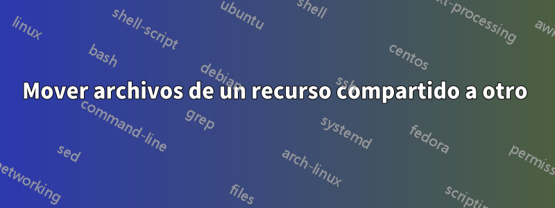 Mover archivos de un recurso compartido a otro