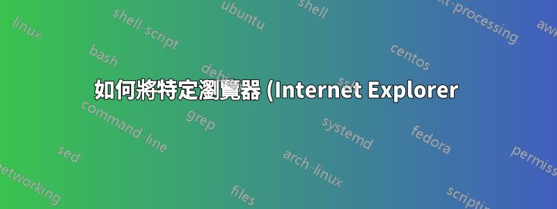 如何將特定瀏覽器 (Internet Explorer) 設定為僅適用於特定應用程式的預設瀏覽器
