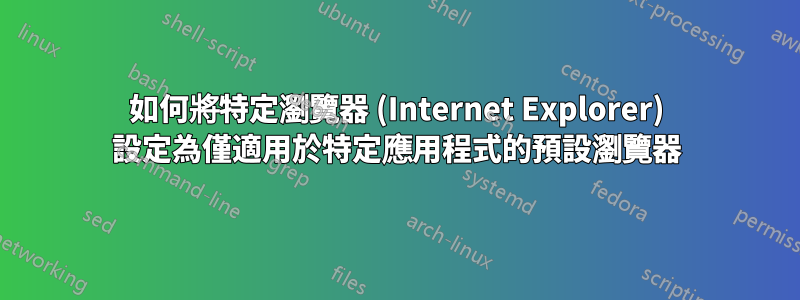 如何將特定瀏覽器 (Internet Explorer) 設定為僅適用於特定應用程式的預設瀏覽器