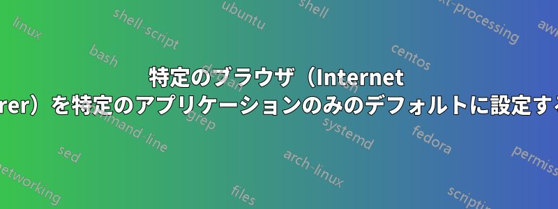 特定のブラウザ（Internet Explorer）を特定のアプリケーションのみのデフォルトに設定する方法