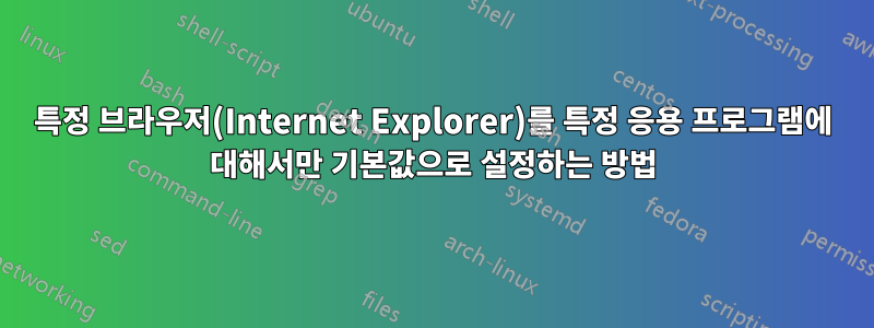 특정 브라우저(Internet Explorer)를 특정 응용 프로그램에 대해서만 기본값으로 설정하는 방법