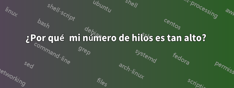 ¿Por qué mi número de hilos es tan alto?