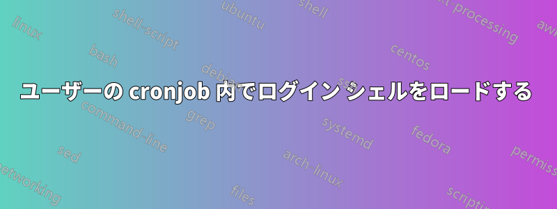 ユーザーの cronjob 内でログイン シェルをロードする