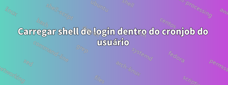 Carregar shell de login dentro do cronjob do usuário