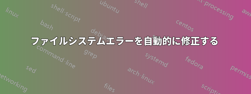 ファイルシステムエラーを自動的に修正する