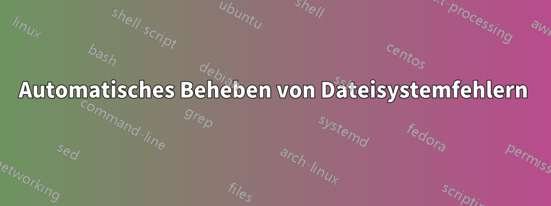 Automatisches Beheben von Dateisystemfehlern