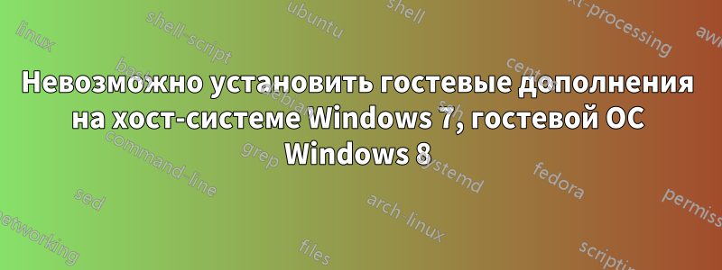 Невозможно установить гостевые дополнения на хост-системе Windows 7, гостевой ОС Windows 8