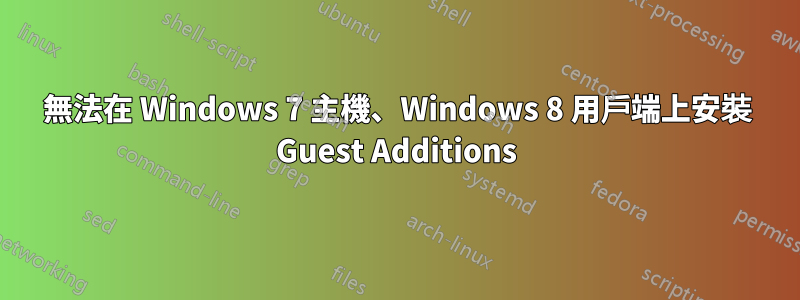 無法在 Windows 7 主機、Windows 8 用戶端上安裝 Guest Additions