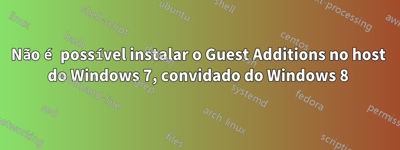 Não é possível instalar o Guest Additions no host do Windows 7, convidado do Windows 8