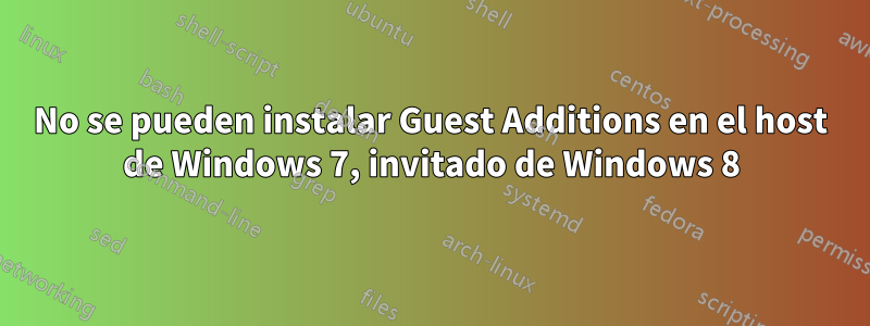 No se pueden instalar Guest Additions en el host de Windows 7, invitado de Windows 8