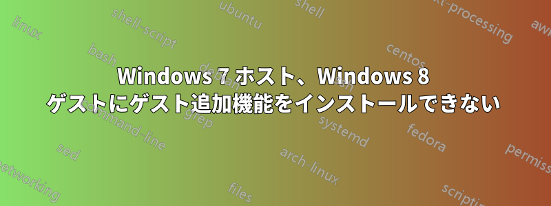 Windows 7 ホスト、Windows 8 ゲストにゲスト追加機能をインストールできない