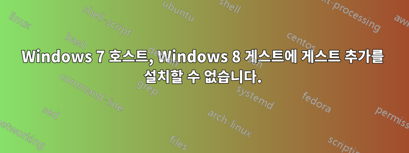 Windows 7 호스트, Windows 8 게스트에 게스트 추가를 설치할 수 없습니다.