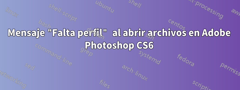 Mensaje "Falta perfil" al abrir archivos en Adobe Photoshop CS6