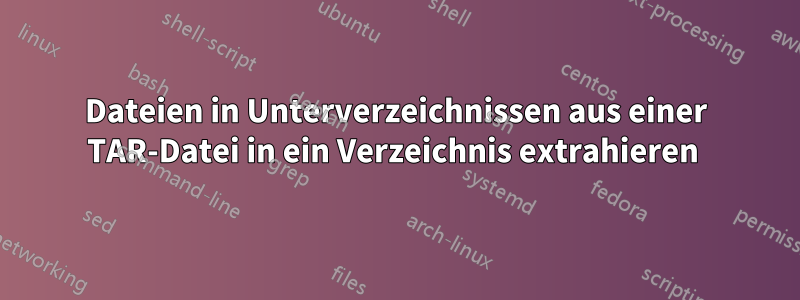 Dateien in Unterverzeichnissen aus einer TAR-Datei in ein Verzeichnis extrahieren 