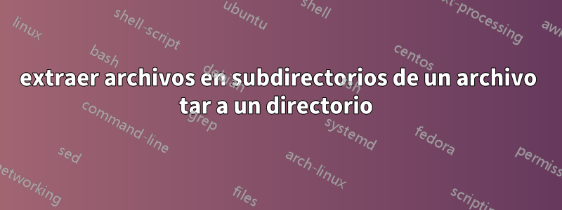 extraer archivos en subdirectorios de un archivo tar a un directorio 