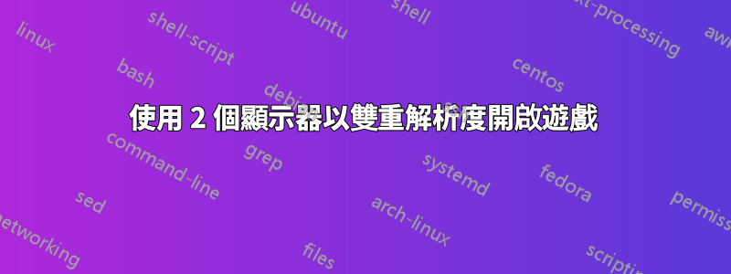 使用 2 個顯示器以雙重解析度開啟遊戲