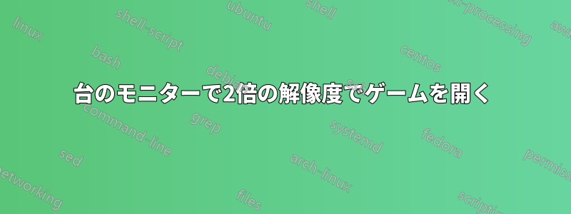 2台のモニターで2倍の解像度でゲームを開く