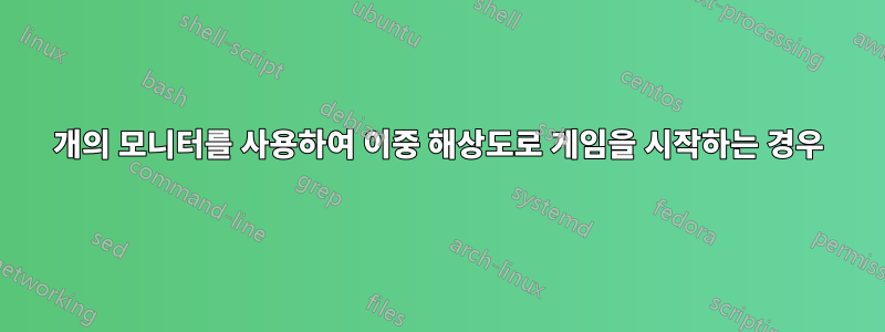 2개의 모니터를 사용하여 이중 해상도로 게임을 시작하는 경우