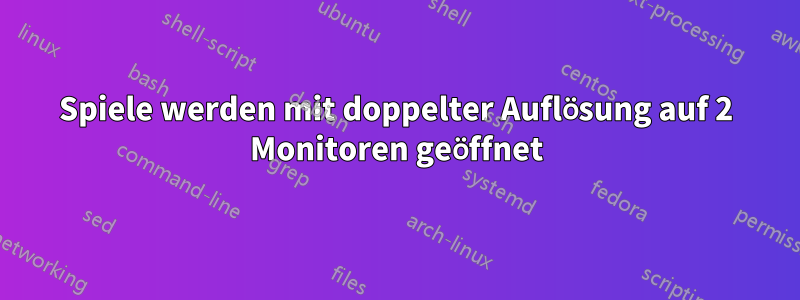 Spiele werden mit doppelter Auflösung auf 2 Monitoren geöffnet