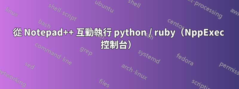 從 Notepad++ 互動執行 python / ruby​​（NppExec 控制台）