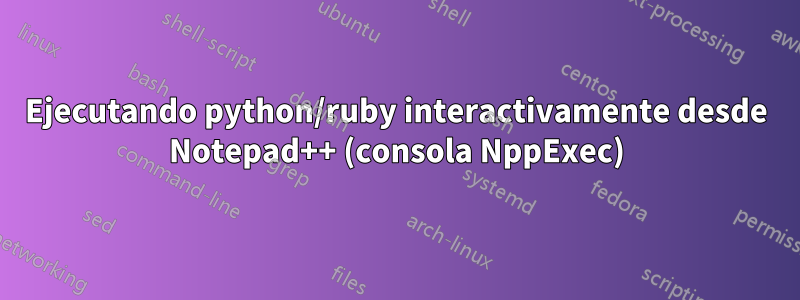 Ejecutando python/ruby interactivamente desde Notepad++ (consola NppExec)