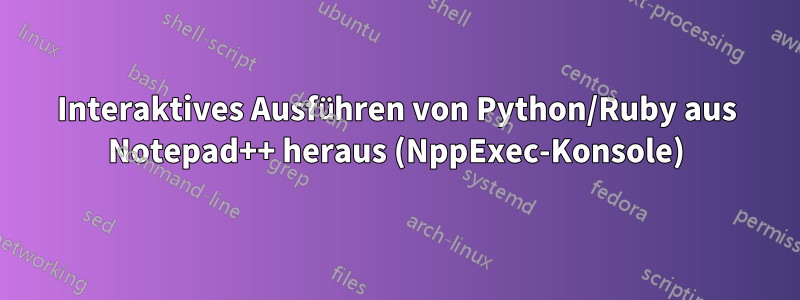 Interaktives Ausführen von Python/Ruby aus Notepad++ heraus (NppExec-Konsole)