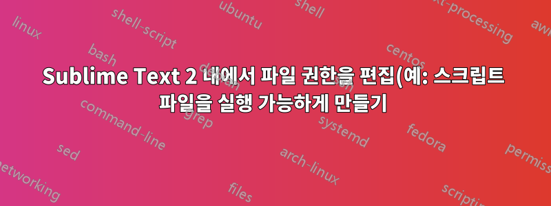Sublime Text 2 내에서 파일 권한을 편집(예: 스크립트 파일을 실행 가능하게 만들기)하려면 어떻게 해야 합니까?
