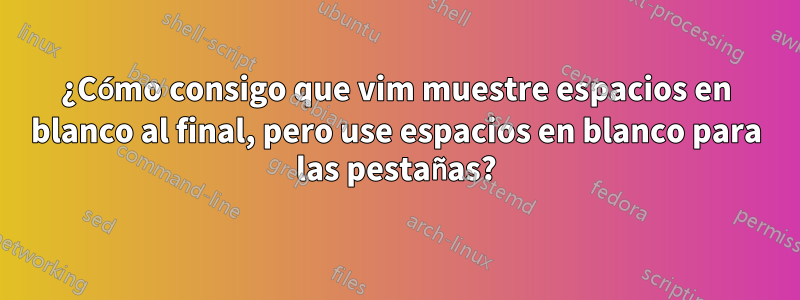 ¿Cómo consigo que vim muestre espacios en blanco al final, pero use espacios en blanco para las pestañas?