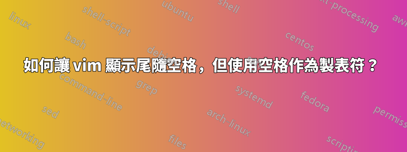 如何讓 vim 顯示尾隨空格，但使用空格作為製表符？